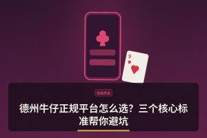 德州牛仔正规平台 - 德州牛仔正规平台怎么选？三个核心标准帮你避坑