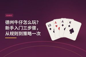 德州牛仔怎么玩？新手入门三步骤，从规则到策略一次搞懂