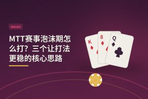 MTT赛事泡沫期打法思路 - MTT赛事泡沫期怎么打？三个让打法更稳的核心思路